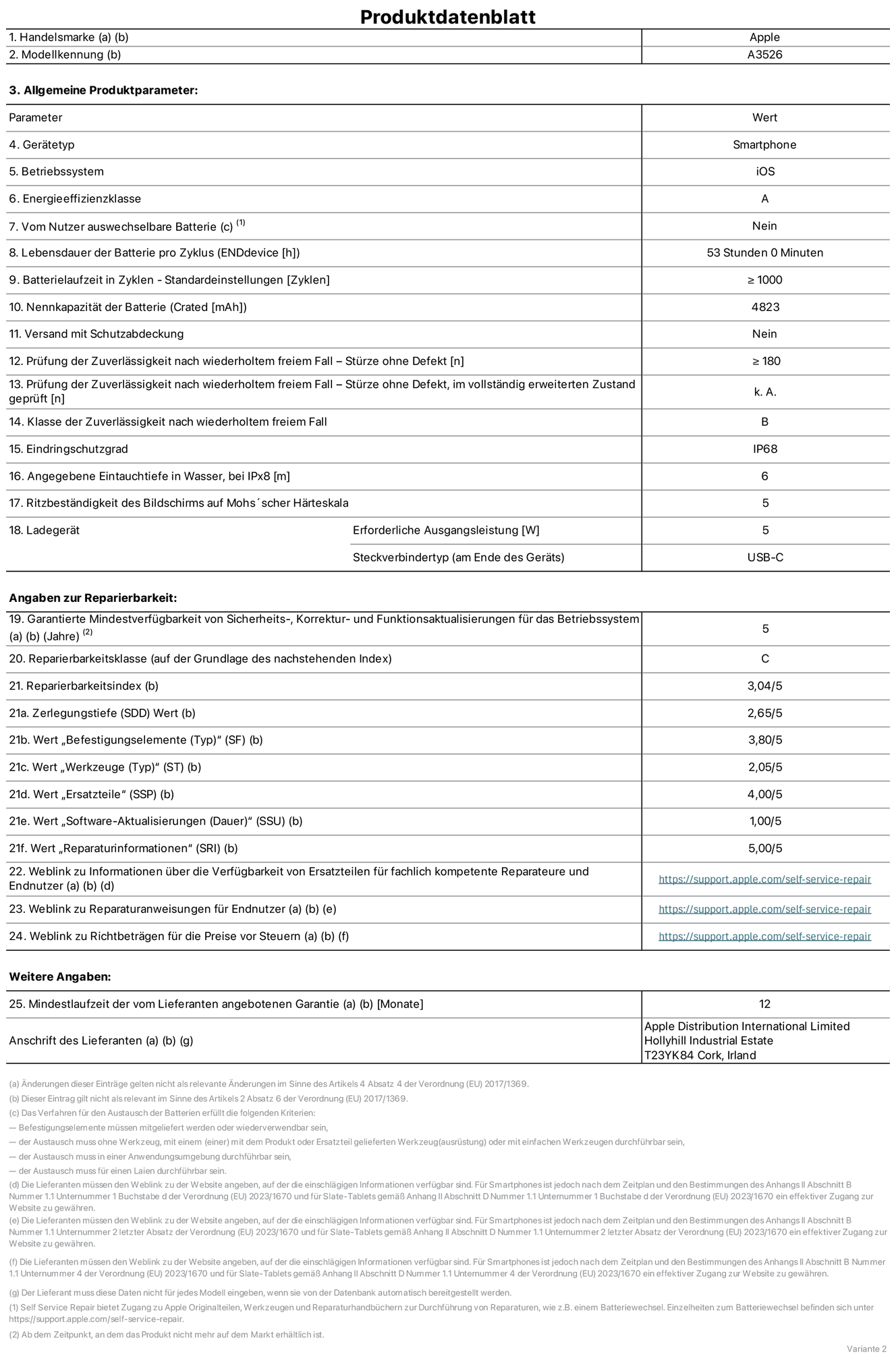 Produktinformationsblatt für iPhone 17 Pro Max, Modell A3526. Bereitgestellt von Apple Distribution International Limited, Hollyhill Industrial Estate. Cork, Irland, T23 YK84. Gerätetyp: Smartphone. Betriebssystem: iOS. Energieeffizienzklasse: A. Vom Benutzer auswechselbare Batterie: nein. Batterielaufzeit pro Zyklus: 53 Std. Batterielaufzeit in Zyklen – Standardeinstellungen: ≥ 1.000. Nennkapazität der Batterie: 4.823 mAh. Versand mit Schutzabdeckung: nein. Prüfung der Zuverlässigkeit nach wiederholtem freiem Fall – Stürze ohne Defekt: ≥ 180. Prüfung der Zuverlässigkeit nach wiederholtem freiem Fall – Stürze ohne Defekt, im vollständig erweiterten Zustand geprüft: nicht zutreffend. Klasse der Zuverlässigkeit nach wiederholtem freiem Fall: B. Eindringschutzgrad: IP68. Angegebene Eintauchtiefe in Wasser, bei iPx8: 6 m. Ritzbeständigkeit des Displays auf Mohs’scher Härteskala: 5. Erforderliche Ausgangsleistung des Ladegeräts: 5 W. Anschluss Ladegerät (am Ende des Geräts): USB‑C. Garantierte Mindestverfügbarkeit von Sicherheits‑, Korrektur‑ und Funktionsaktualisierungen für das Betriebssystem: 5 Jahre. Reparierbarkeitsklasse: C. Reparierbarkeitsindex: 3,04/5. Wert „Zerlegungstiefe“: 2,65/5. Wert „Befestigungselemente“: 3,80/5. Wert „Werkzeuge“: 2,05/5. Wert „Ersatzteile“: 4,00/5. Wert „Software-Aktualisierungen“: 1,00/5. Wert „Reparaturinformationen“: 5,00/5. Weblink zu Informationen über die Verfügbarkeit von Ersatzteilen für fachlich kompetente Reparaturanbieter und Endnutzer:innen: https://support.apple.com/de-de/self-service-repair. Weblink zu Reparaturanweisungen für Endnutzer:innen: https://support.apple.com/de-de/self-service-repair. Weblink zu Richtbeträgen für die Preise vor Steuern: https://support.apple.com/de-de/self-service-repair. 12 Monate angebotene allgemeine Garantie.