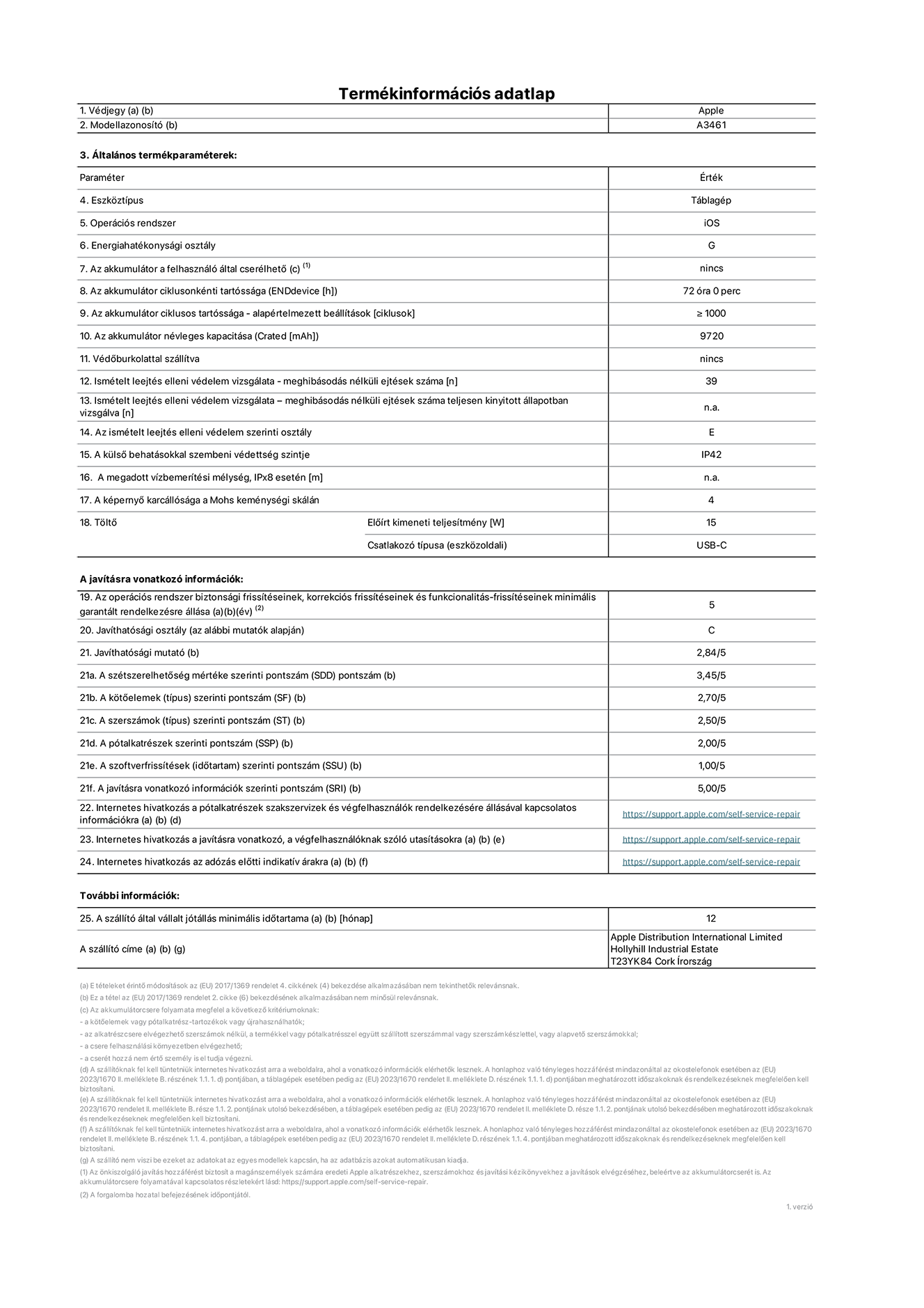 A 13 hüvelykes iPad Air, Wi-Fi, A3461‑es modell termékinformációs adatlapja. Szállító: Apple Distribution International Limited, Hollyhill Industrial Estate. Cork, Írország, T23 YK84. Eszköztípus: táblagép. Operációs rendszer: iOS. Energiahatékonysági osztály: G. Az akkumulátor a felhasználó által cserélhető: nem. Az akkumulátor ciklusonkénti tartóssága: 72 óra. Az akkumulátor ciklusszámban kifejezett tartóssága – alapértelmezett beállítások: ≥ 1000. Az akkumulátor névleges kapacitása: 9720 milliamperóra. Védőburkolattal szállítva: nem. Ismételt leejtés elleni védelem vizsgálata – meghibásodás nélküli ejtések száma: ≥ 39. Ismételt leejtés elleni védelem vizsgálata – meghibásodás nélküli ejtések száma teljesen kinyitott állapotban vizsgálva: nem vonatkozik erre a modellre. Az ismételt leejtés elleni védelem szerinti osztály: E. A külső behatásokkal szembeni védettség szintje: IP42. A megadott vízbemerítési mélység IPx8 esetén: nem vonatkozik erre a modellre. A képernyő karcállósága a Mohs keménységi skálán: 4. Töltő előírt kimeneti teljesítménye: 15 watt. Csatlakozó típusa (eszközoldali): USB-C. Az operációs rendszer biztonsági frissítéseinek, korrekciós frissítéseinek és funkcionalitás-frissítéseinek minimális garantált rendelkezésre állása: 5 év. Javíthatósági osztály: C. Javíthatósági mutató: 2,84/5. A szétszerelhetőség mértéke szerinti pontszám (SDD): 3,45/5. A kötőelemek szerinti pontszám: 2,7/5. A szerszámok szerinti pontszám: 2,5/5. A pótalkatrészek szerinti pontszám: 2/5. A szoftverfrissítések szerinti pontszám: 1/5. A javításra vonatkozó információk szerinti pontszám: 5/5. Internetes hivatkozás a pótalkatrészek szakszervizek és végfelhasználók rendelkezésére állásával kapcsolatos információkra: https://support.apple.com/self-service-repair. Internetes hivatkozás a javításra vonatkozó, a végfelhasználóknak szóló utasításokra: https://support.apple.com/self-service-repair. Internetes hivatkozás az adózás előtti indikatív árakra: https://support.apple.com/self-service-repair. 12 hónapos általános jótállás.