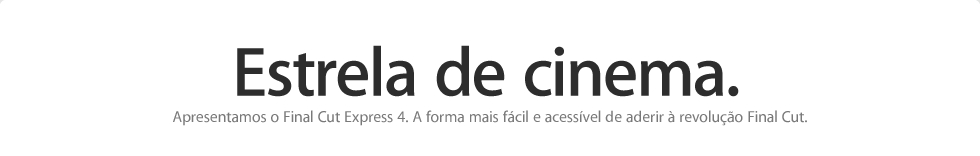 Estrela de cinema. Apresentamos o Final Cut Express 4. A forma mais f&aacute;cil e acess&iacute;vel de aderir &agrave; revolu&ccedil;&atilde;o Final Cut.